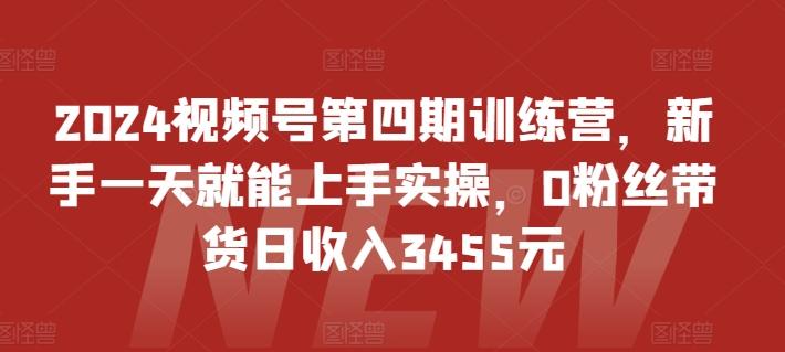 2024视频号第四期训练营,新手一天就能上手实操,0粉丝带货日收入3455元-识享社