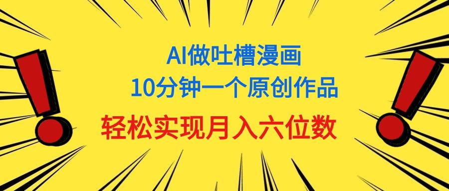 用AI做中式吐槽漫画,10分钟一个原创作品,轻松实现月入6位数-识享社