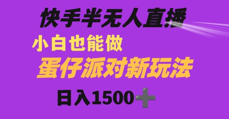 快手最新半无人直播蛋仔派对日入1500+小白也能操作-识享社