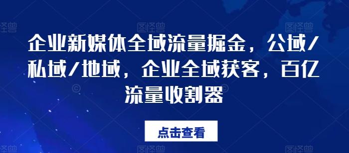 企业新媒体全域流量掘金，公域/私域/地域，企业全域获客，百亿流量收割器 - 识享社-识享社