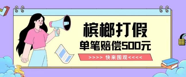 【独家揭秘】槟榔打假赔偿玩法操作简单有手就行单笔订单可赔偿500元【纯绿色】 - 识享社-识享社