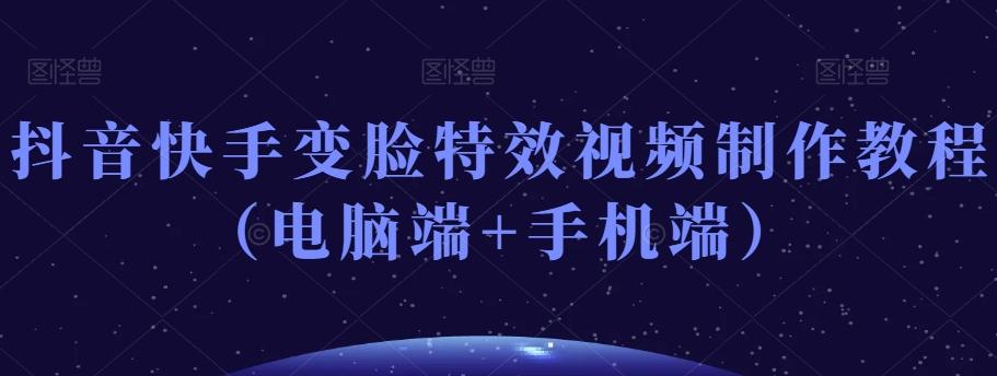 抖音快手变脸特效视频制作教程(电脑端+手机端)-识享社