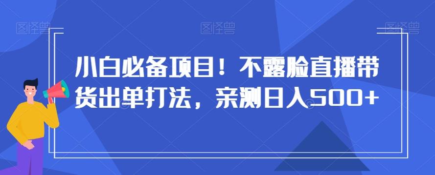小白必备项目！不露脸直播带货出单打法，亲测日入500+【揭秘】 - 识享社-识享社
