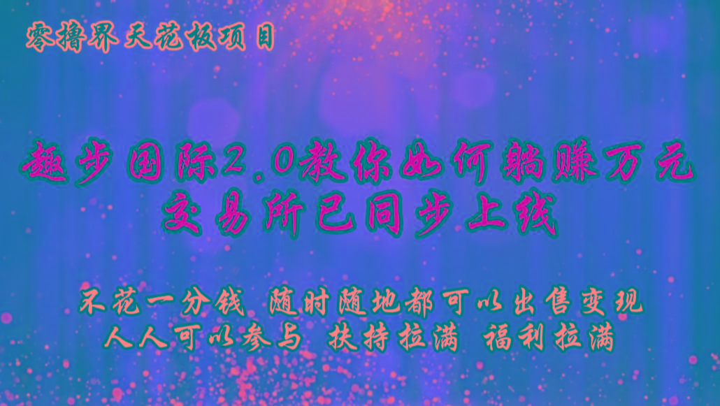 零撸天花板,不花一分钱,趣步2.0教你如何躺赚万元,交易所现已同步上线 - 识享社-识享社