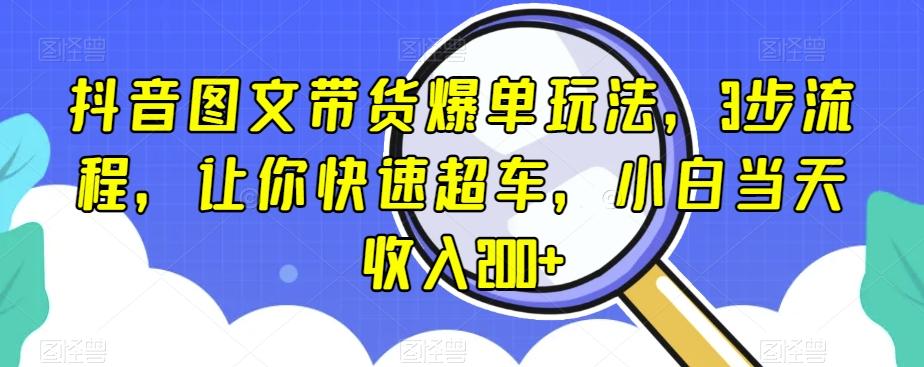 抖音图文带货爆单玩法,3步流程,让你快速超车,小白当天收入200+【揭秘】-识享社