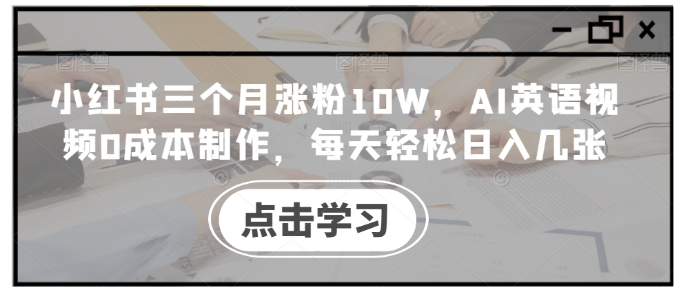 小红书三个月涨粉10W,AI英语视频0成本制作,每天轻松日入几张【揭秘】-识享社