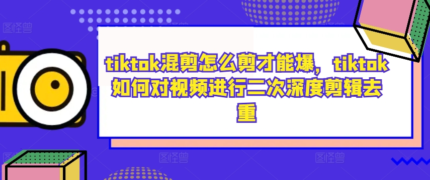 tiktok混剪怎么剪才能爆，tiktok如何对视频进行二次深度剪辑去重 - 识享社-识享社