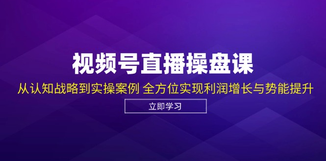 视频号直播操盘课，从认知战略到实操案例 全方位实现利润增长与势能提升 - 识享社-识享社