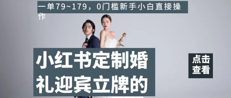 小红书定制婚礼迎宾立牌的项目,一单79~179,0门槛新手小白直接操作【揭秘】-识享社