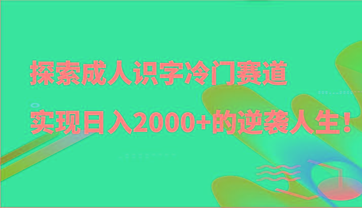 探索成人识字冷门赛道,实现日入2000+的逆袭人生!-识享社