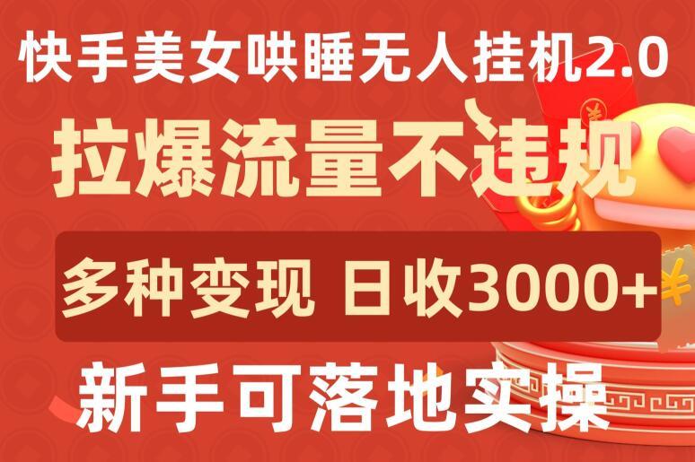 快手美女哄睡无人挂机2.0.拉爆流量不违规,多种变现途径,日收3000+,新手可落地实操【揭秘】