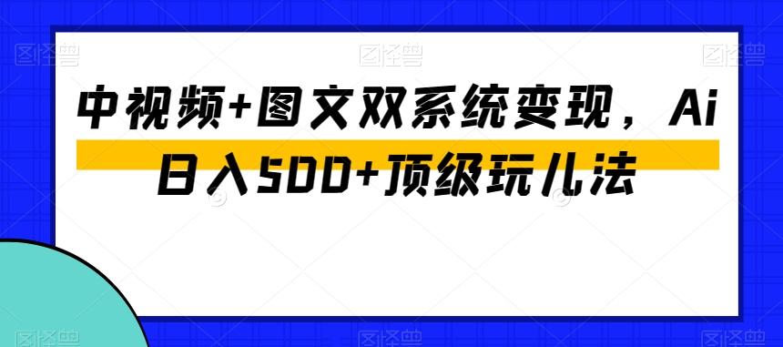 中视频+图文双系统变现,Ai日入500+顶级玩儿法-识享社