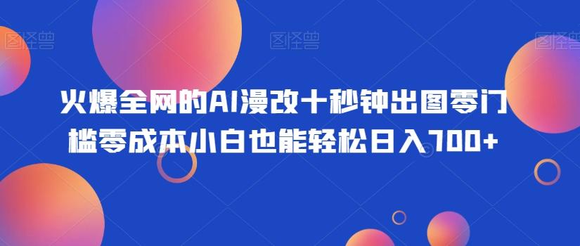 火爆全网的AI漫改十秒钟出图零门槛零成本小白也能轻松日入700+ - 识享社-识享社