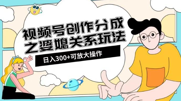 视频号创作分成之婆媳关系玩法【教程+素材渠道】【揭秘】 - 识享社-识享社