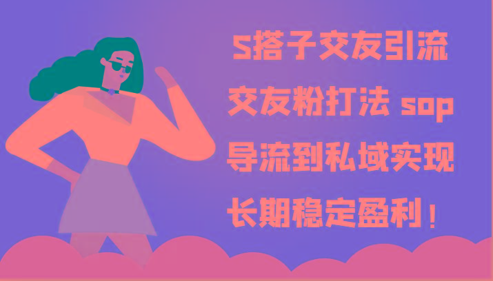 S搭子交友引流，交友粉打法 sop，导流到私域实现长期稳定盈利！ - 识享社-识享社