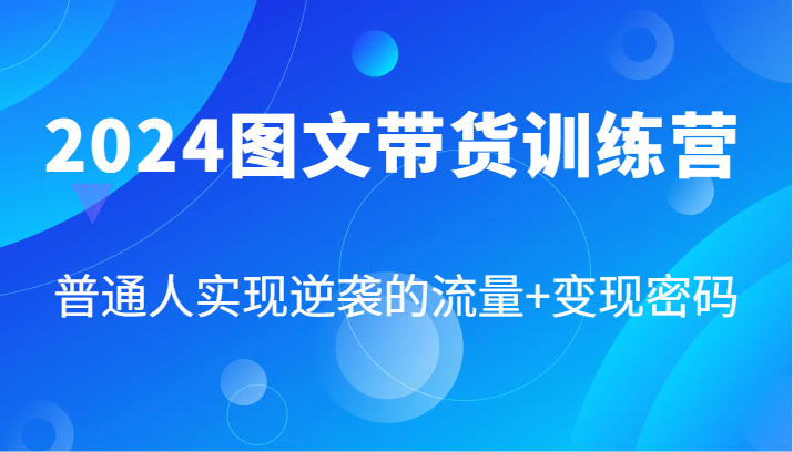 2024图文带货训练营,普通人实现逆袭的流量+变现密码(87节课)-识享社