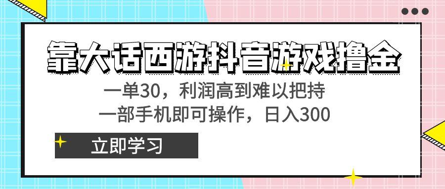 靠大话西游抖音游戏撸金，一单30，利润高到难以把持，一部手机即可操作… - 识享社-识享社