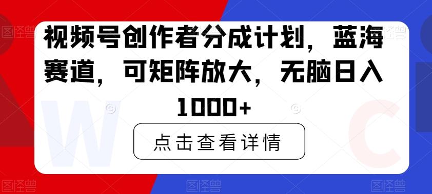 视频号创作者分成计划，蓝海赛道，可矩阵放大，无脑日入1000+ - 识享社-识享社