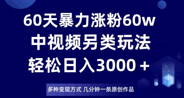 60天暴力涨粉60W，中视频另类玩法，日入3000＋，几分钟一条原创作品多种变现方式-识享社