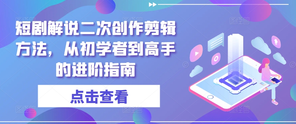 短剧解说二次创作剪辑方法,从初学者到高手的进阶指南-识享社