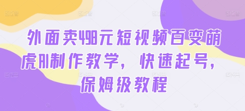 外面卖498元短视频百变萌虎AI制作教学，快速起号，保姆级教程 - 识享社-识享社