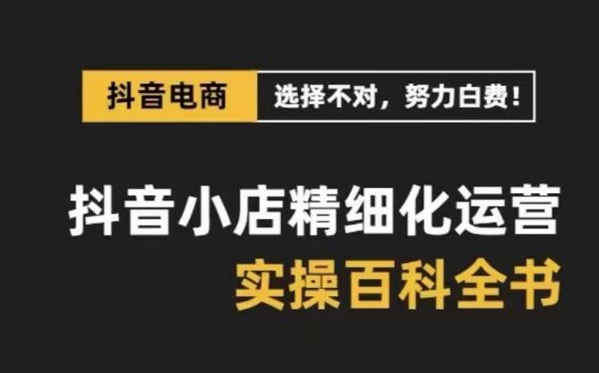 抖音小店精细化运营百科全书，保姆级运营实操讲解 - 识享社-识享社