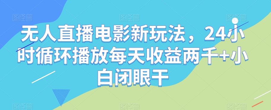 无人直播电影新玩法,24小时循环播放每天收益两千+小白闭眼干【揭秘】-识享社