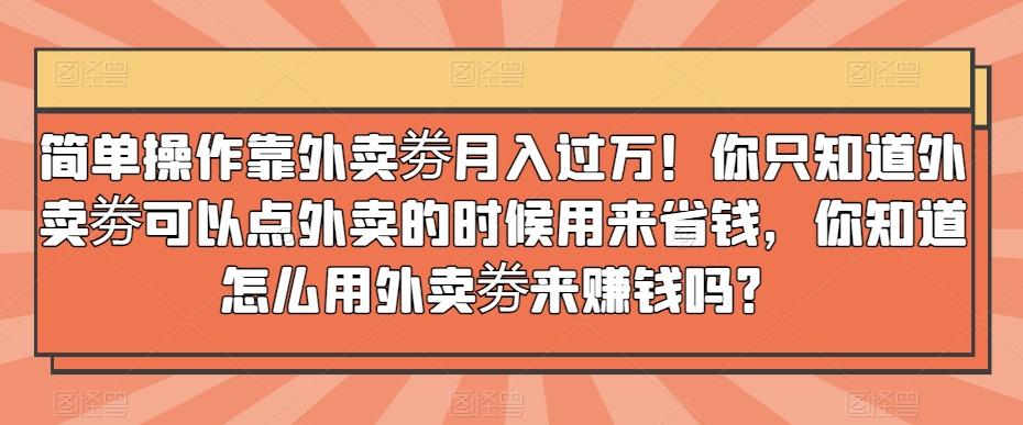 简单操作靠外卖劵月入过万！你只知道外卖劵可以点外卖的时候用来省钱，你知道怎么用外卖劵来赚钱吗？ - 识享社-识享社