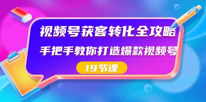 视频号获客转化全攻略，手把手教你打造爆款视频号（19节课） - 识享社-识享社