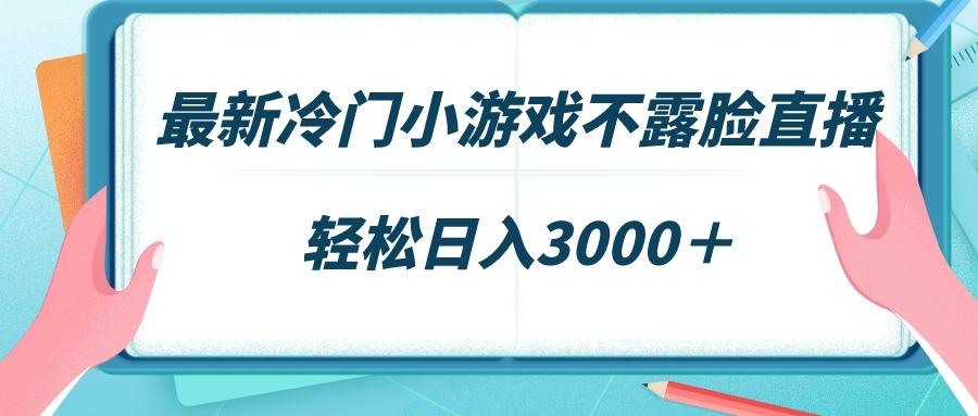最新冷门小游戏不露脸直播，场观稳定几千，轻松日入3000＋ - 识享社-识享社