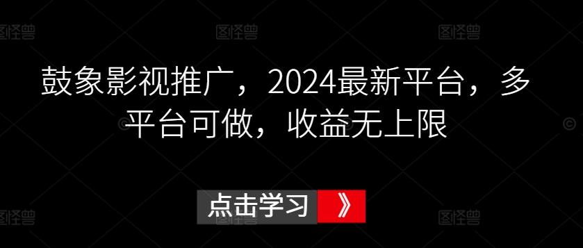 鼓象影视推广，2024最新平台，多平台可做，收益无上限【揭秘】 - 识享社-识享社