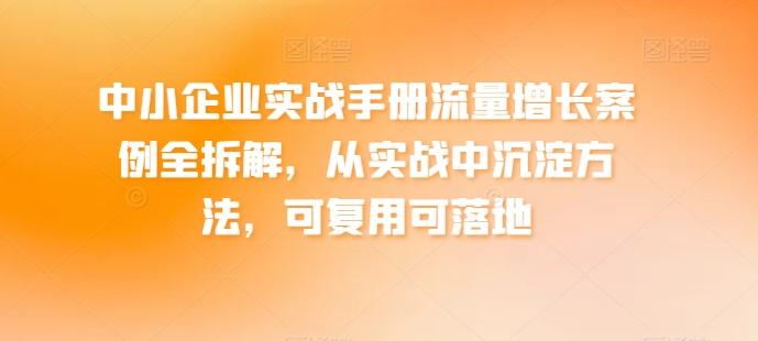 中小企业实战手册流量增长案例全拆解，从实战中沉淀方法，可复用可落地 - 识享社-识享社
