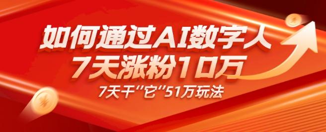 AI数字人4.0版、每天10分钟单账号7天涨粉10万、7天变现51万 - 识享社-识享社