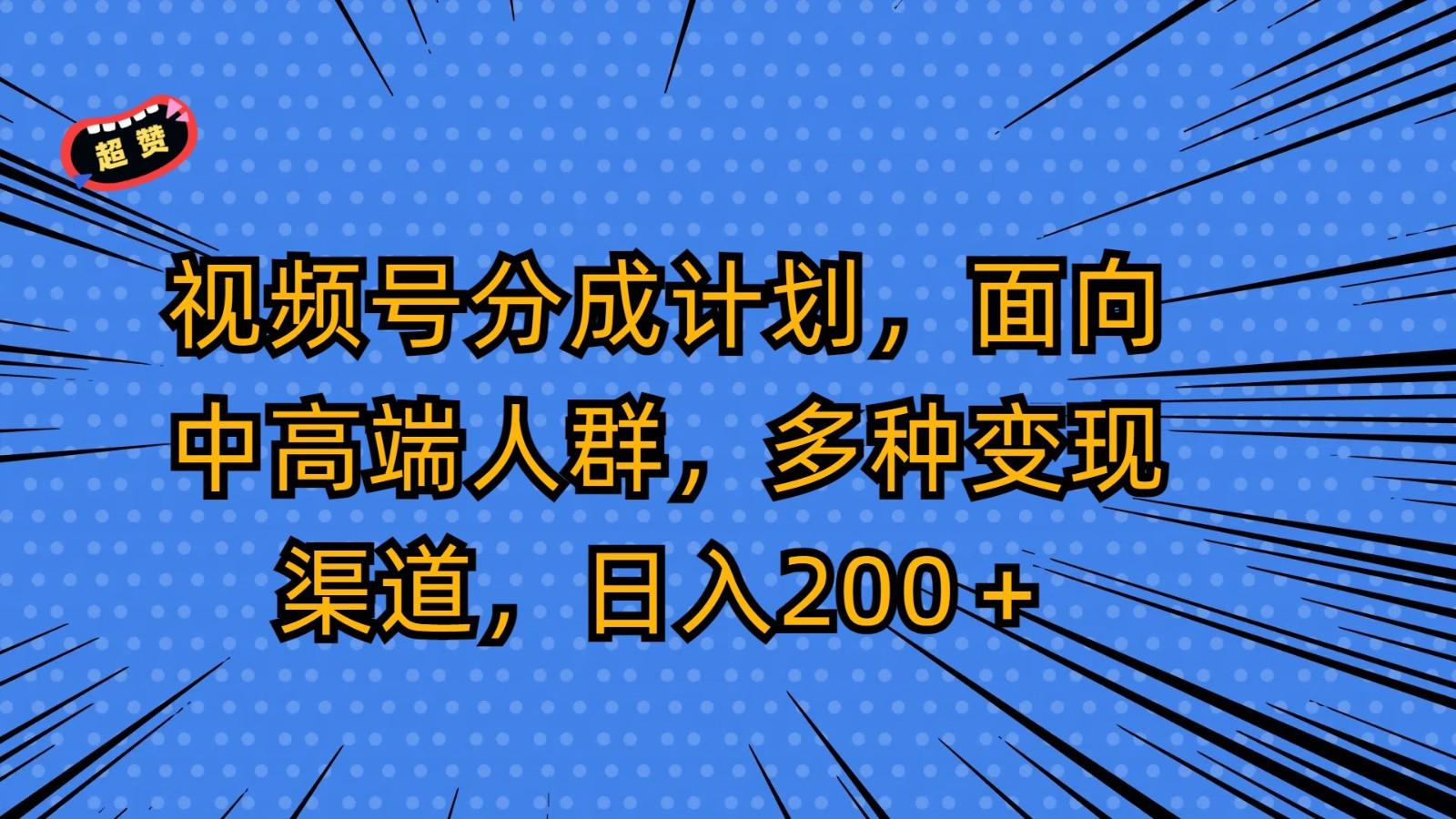 视频号分成计划,面向中高端人群,多种变现渠道,日入200+ - 识享社-识享社