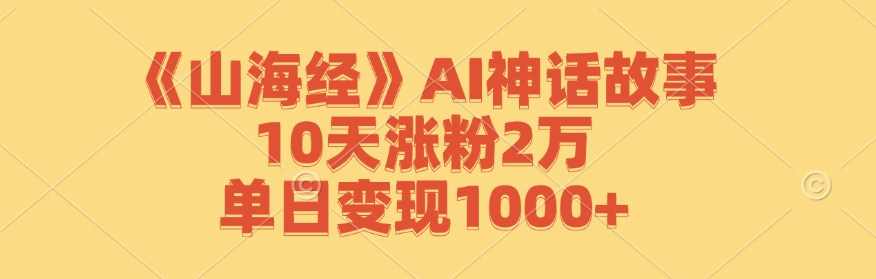 《山海经》AI神话故事,10天涨粉2万,单日变现1000+ - 识享社-识享社