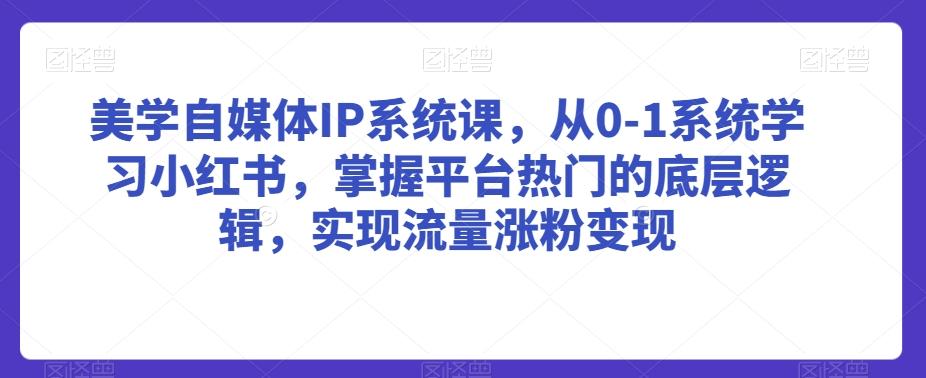 美学自媒体IP系统课，从0-1系统学习小红书，掌握平台热门的底层逻辑，实现流量涨粉变现 - 识享社-识享社