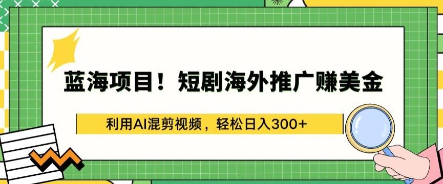 蓝海项目!短剧海外推广赚美金，利用AI混剪视频，轻松日入300+【揭秘】 - 识享社-识享社