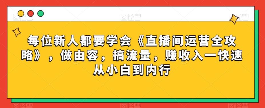 每位新人都要学会《直播间运营全攻略》,做由容,搞流量,赚收入一快速从小白到内行-识享社