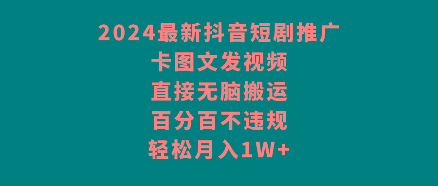 2024最新抖音短剧推广，卡图文发视频 直接无脑搬 百分百不违规 轻松月入1W+ - 识享社-识享社