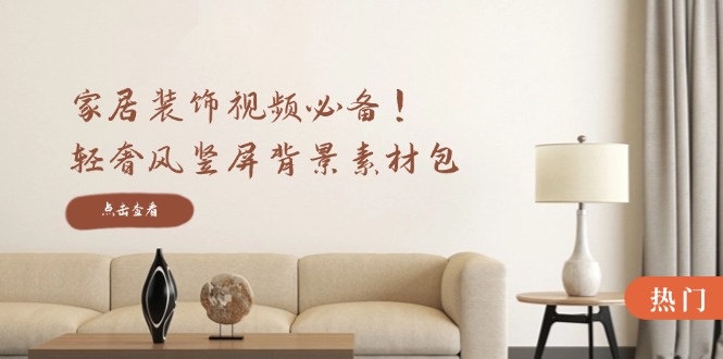 家居装饰视频必备！轻奢风竖屏背景素材包，含清晰、中间虚化、全屏虚化 - 识享社-识享社