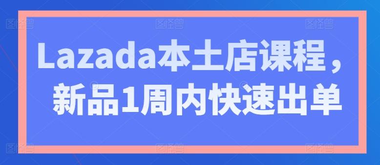 Lazada本土店课程，新品1周内快速出单 - 识享社-识享社