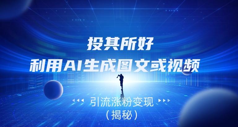 投其所好，利用AI生成图文或视频引流涨粉变现（揭秘） - 识享社-识享社
