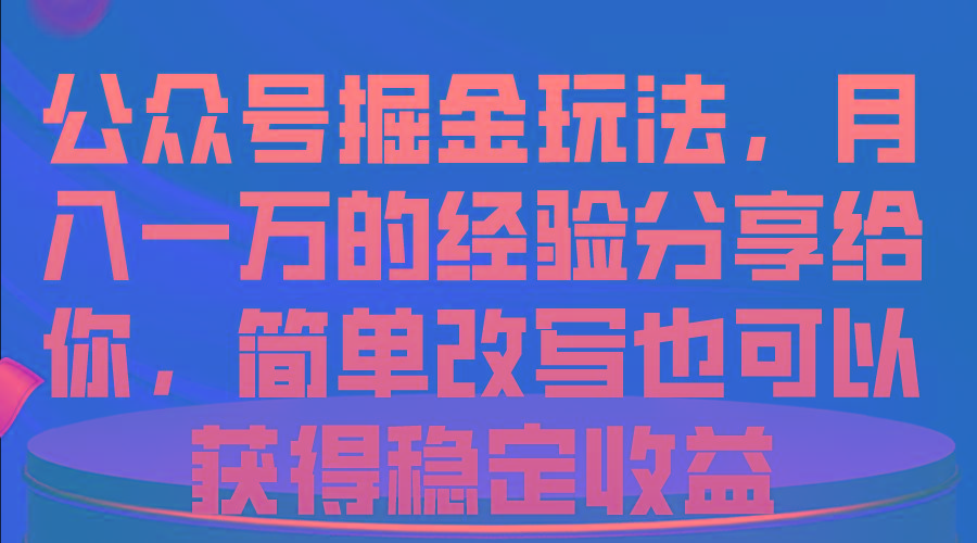 公众号掘金玩法,月入一万的经验分享给你,简单改写也可以获得稳定收益-识享社