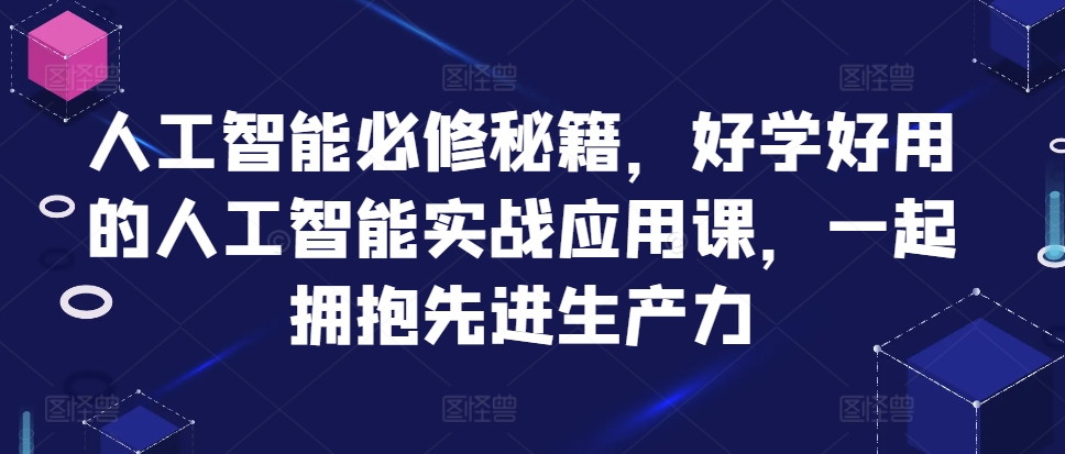 人工智能必修秘籍，好学好用的人工智能实战应用课，一起拥抱先进生产力-识享社