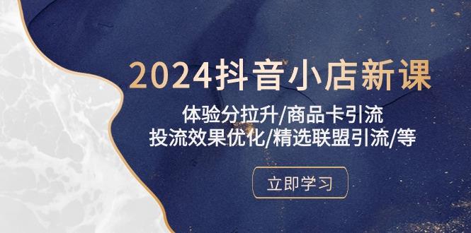 2024抖音小店新课，体验分拉升/商品卡引流/投流效果优化/精选联盟引流/等 - 识享社-识享社