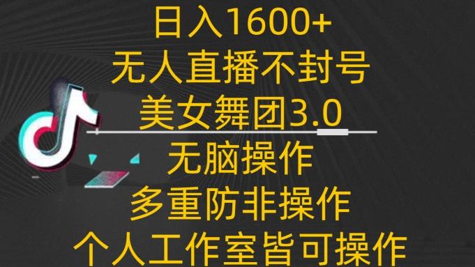日入1600+,不封号无人直播美女舞团3.0,无脑操作多重防非操作,个人工作制皆可操作【揭秘】-识享社