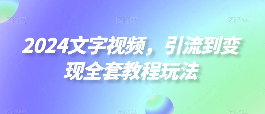 2024文字视频，引流到变现全套教程玩法【揭秘】 - 识享社-识享社