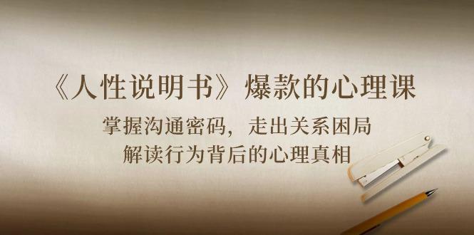 《人性 说明书》爆款的心理课：沟通密码/关系困局/解读行为背后心理真相-识享社
