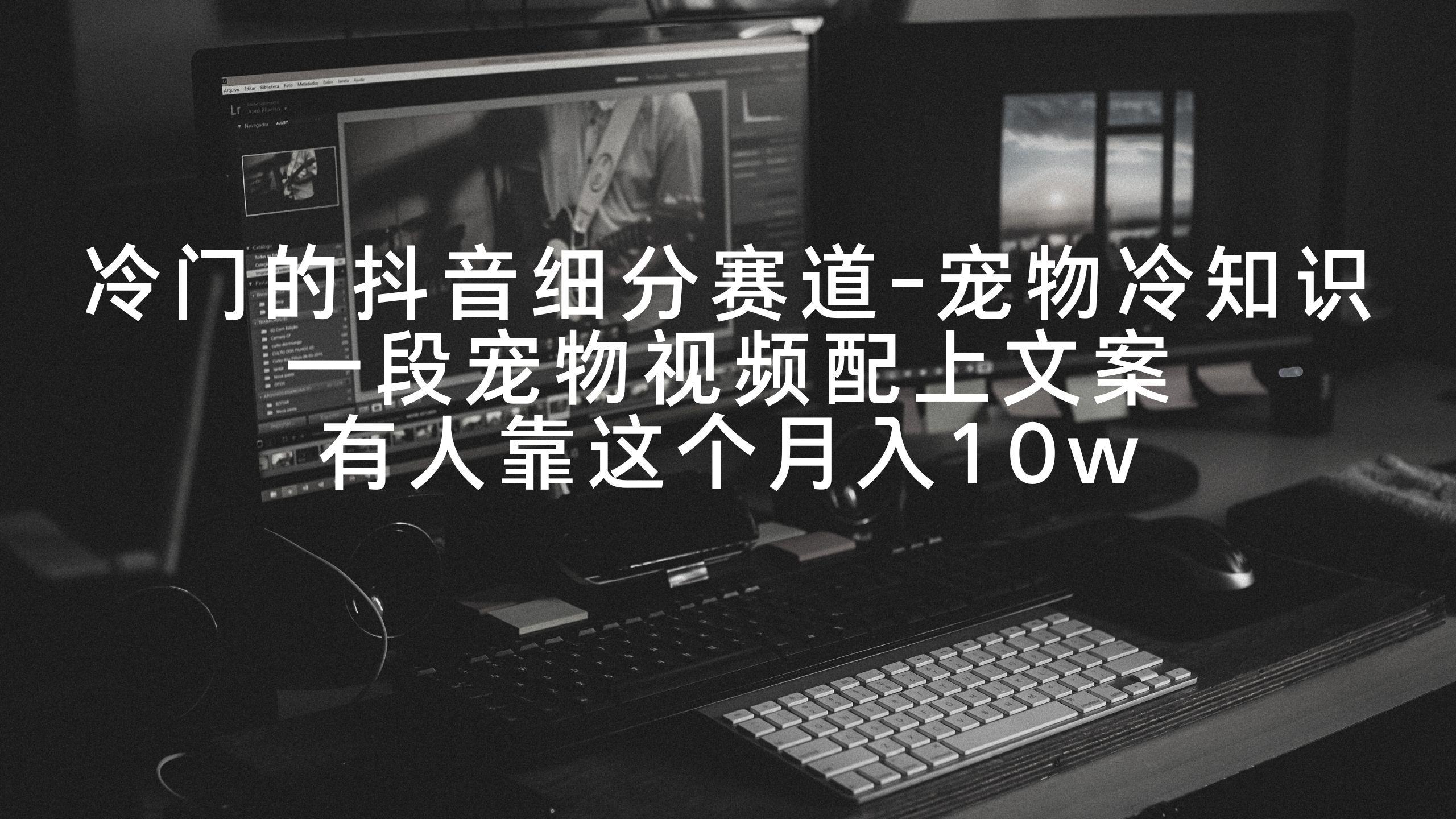 冷门的抖音细分赛道-宠物冷知识，一段宠物视频配上文案，有人靠这个月入10w - 识享社-识享社