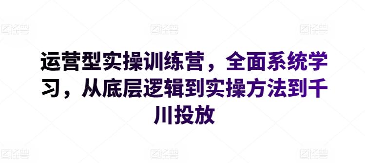 运营型实操训练营，全面系统学习，从底层逻辑到实操方法到千川投放 - 识享社-识享社